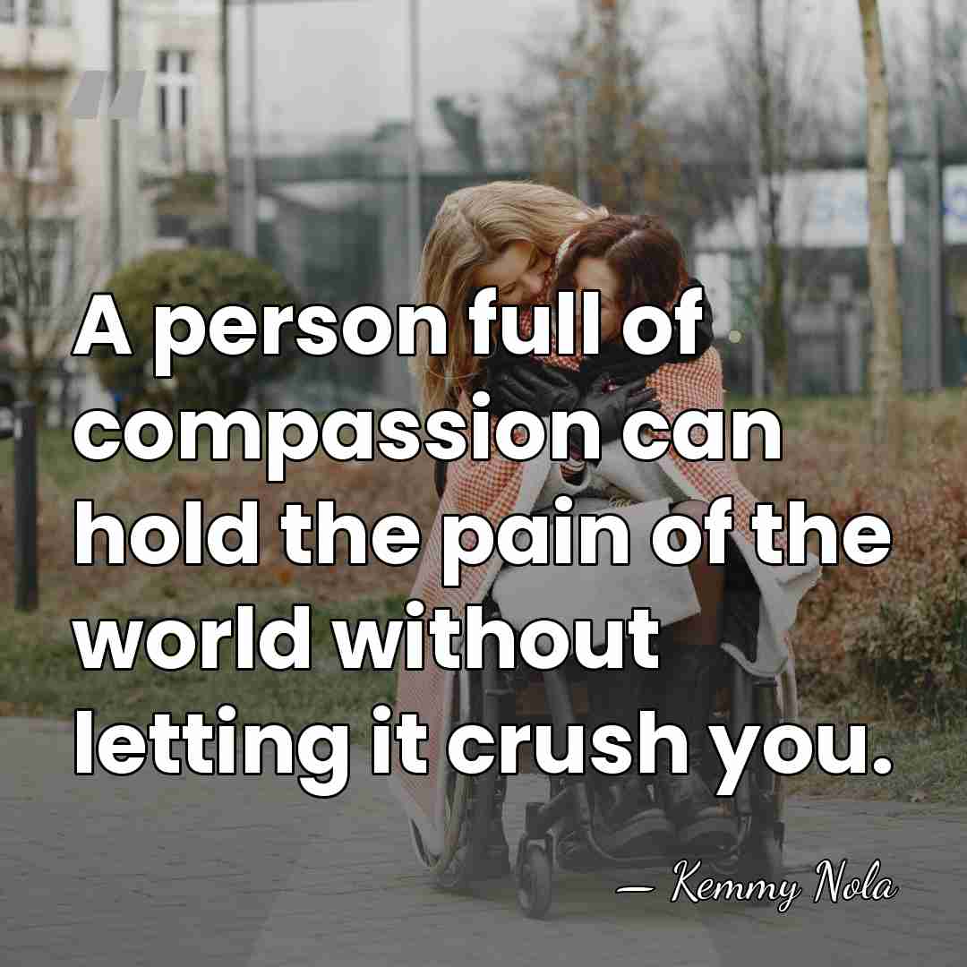 A person full of compassion can hold the pain of the world&hellip; - Kemmy Nola