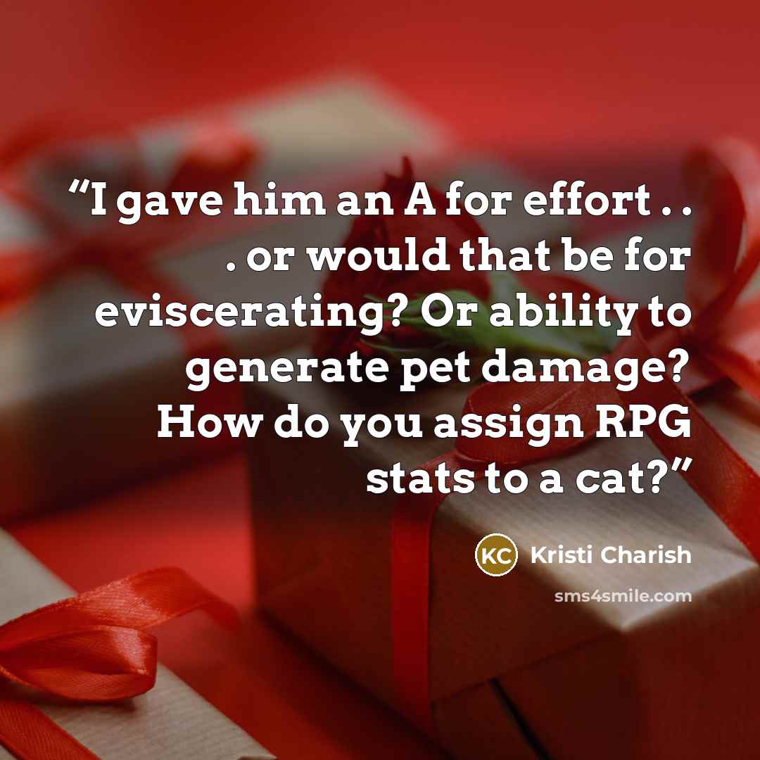 “I gave him an A for effort . . . or would that be for eviscerating? Or ability to generate pet damage? How do you assign RPG stats to a cat?” quote by Kristi Charish