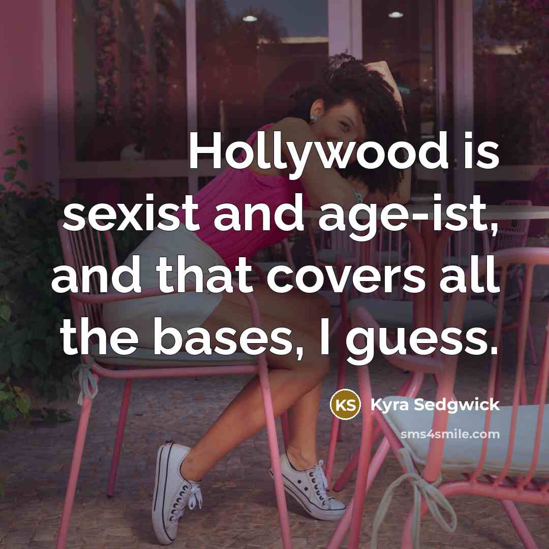 “Hollywood is sexist and age-ist, and that covers all the…” quote by Kyra Sedgwick