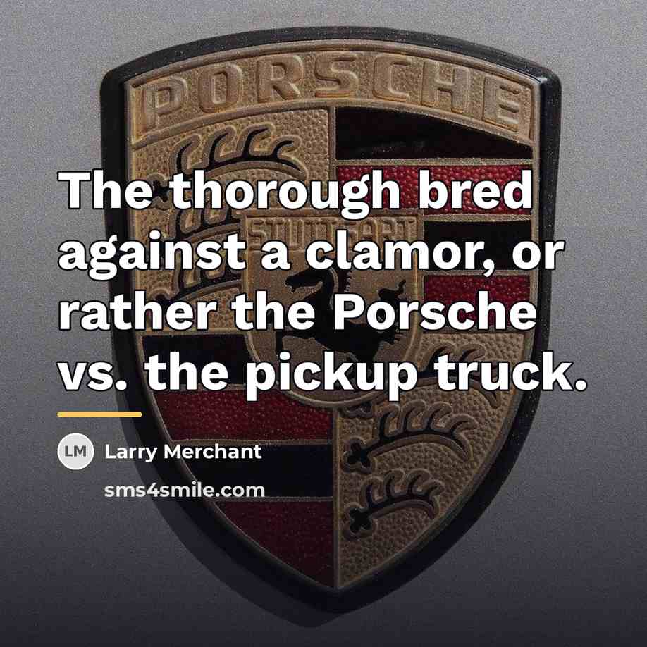 “The thorough bred against a clamor, or rather the Porsche…” quote by Larry Merchant