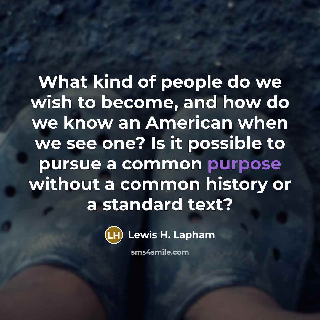 “What kind of people do we wish to become, and…” quote by Lewis H. Lapham