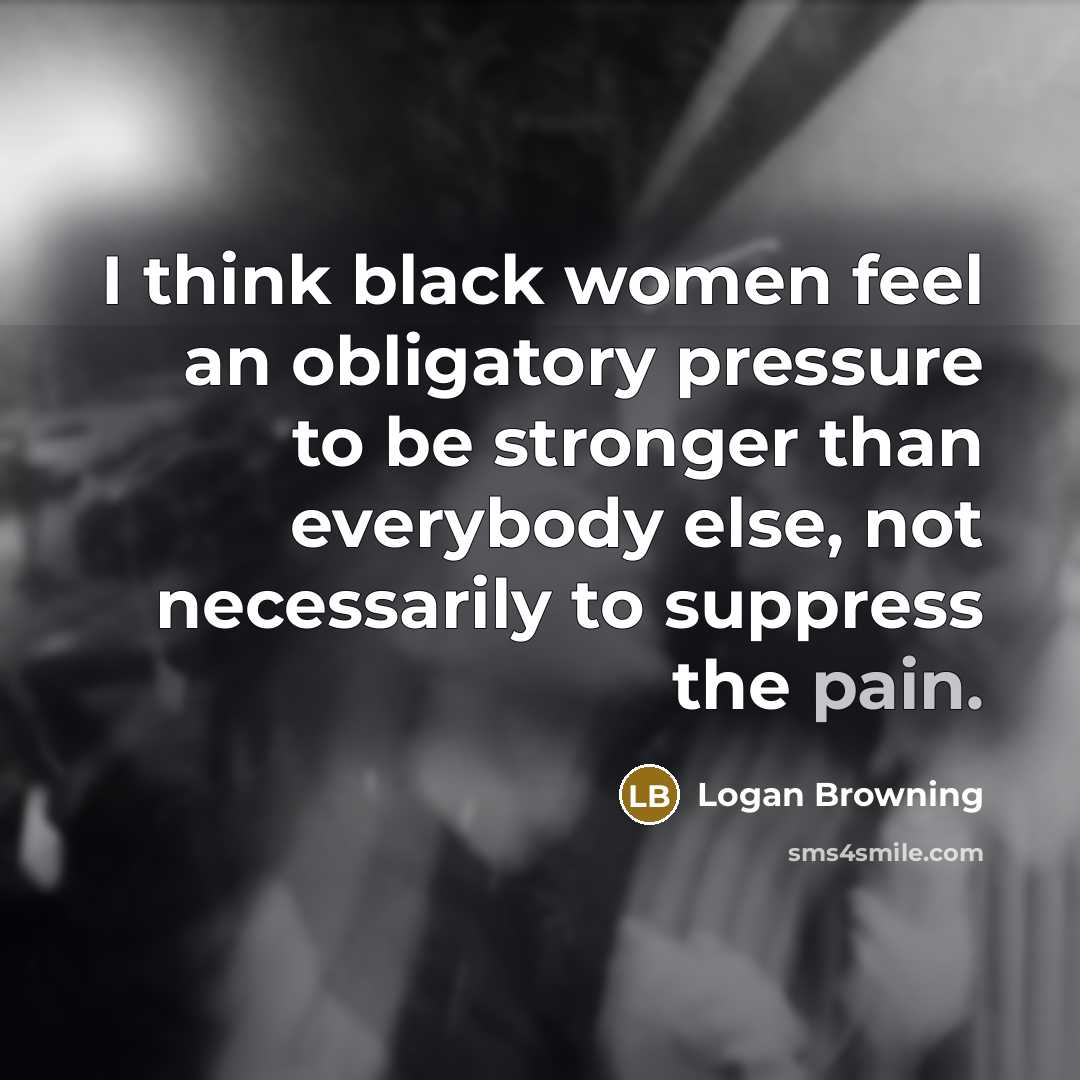 “I think black women feel an obligatory pressure to be…” quote by Logan Browning