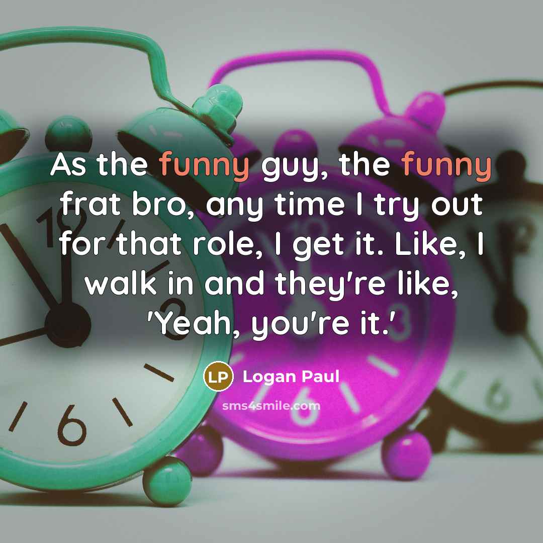 “As the funny guy, the funny frat bro, any time I try out for that role, I get it. Like, I walk in and they're like, 'Yeah, you're it.'” quote by Logan Paul