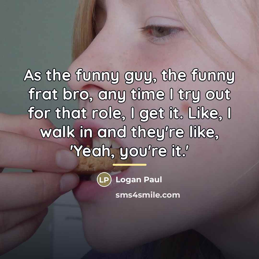 “As the funny guy, the funny frat bro, any time…” quote by Logan Paul