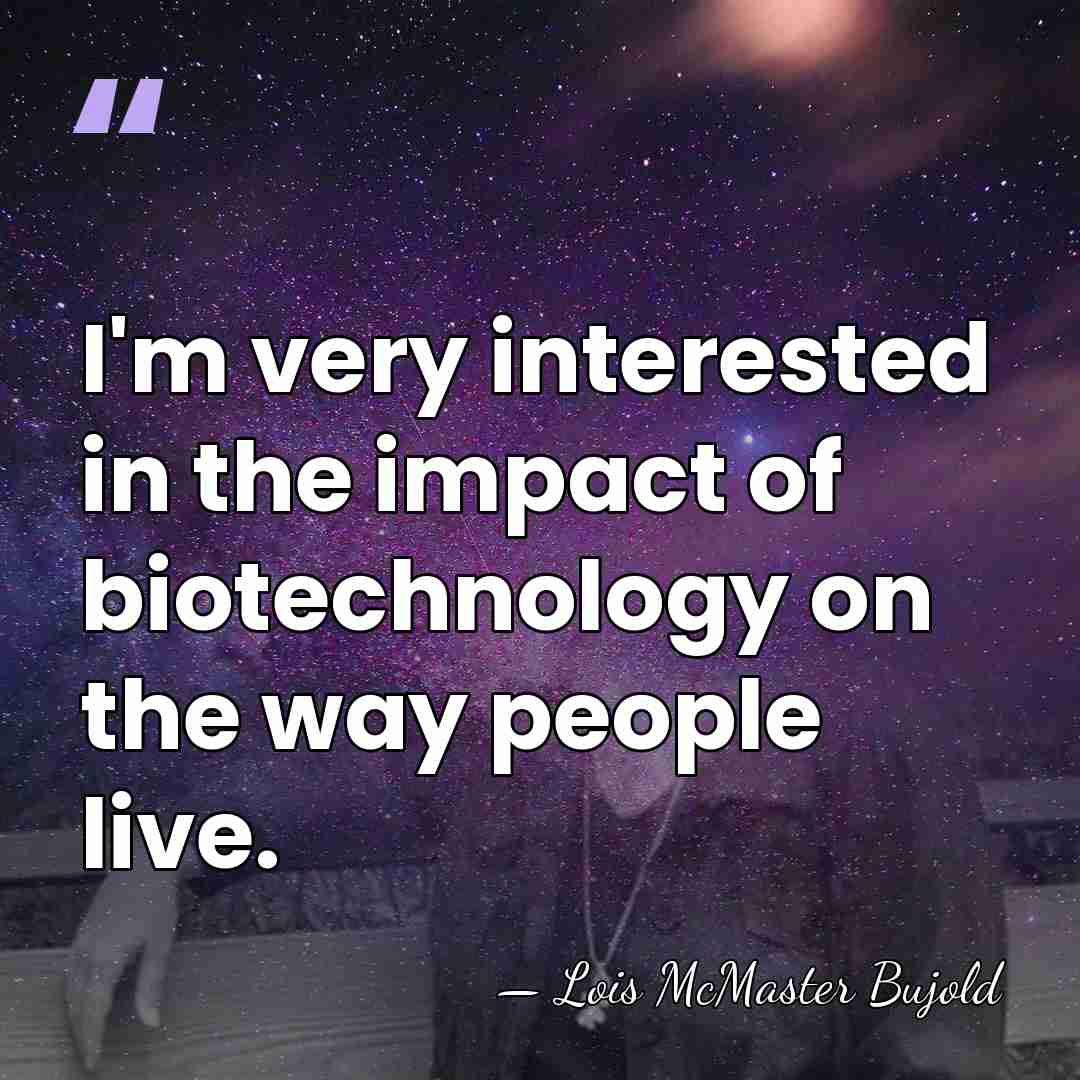 I'm very interested in the impact of biotechnology on the way people&hellip; - Lois McMaster Bujold