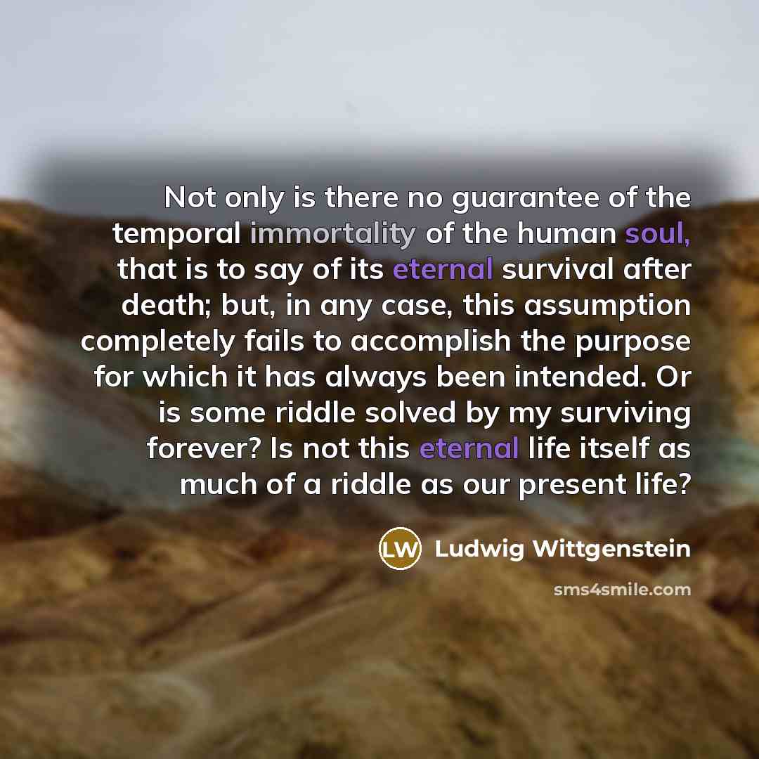 “Not only is there no guarantee of the temporal immortality…” quote by Ludwig Wittgenstein