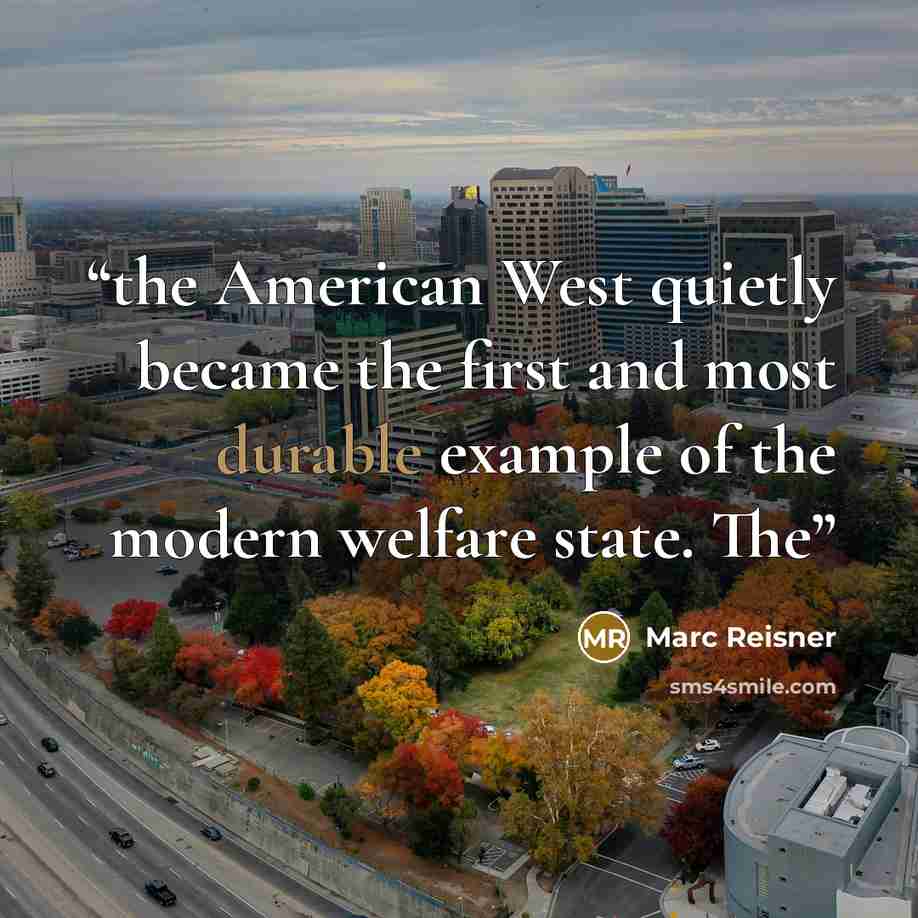 “the American West quietly became the first and most durable example of the modern welfare state. The” quote by Marc Reisner