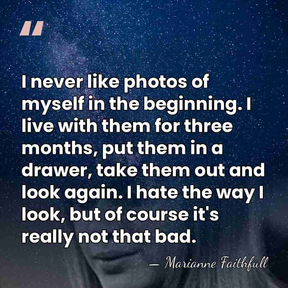 I never like photos of myself in the beginning. I live with&hellip; - Marianne Faithfull