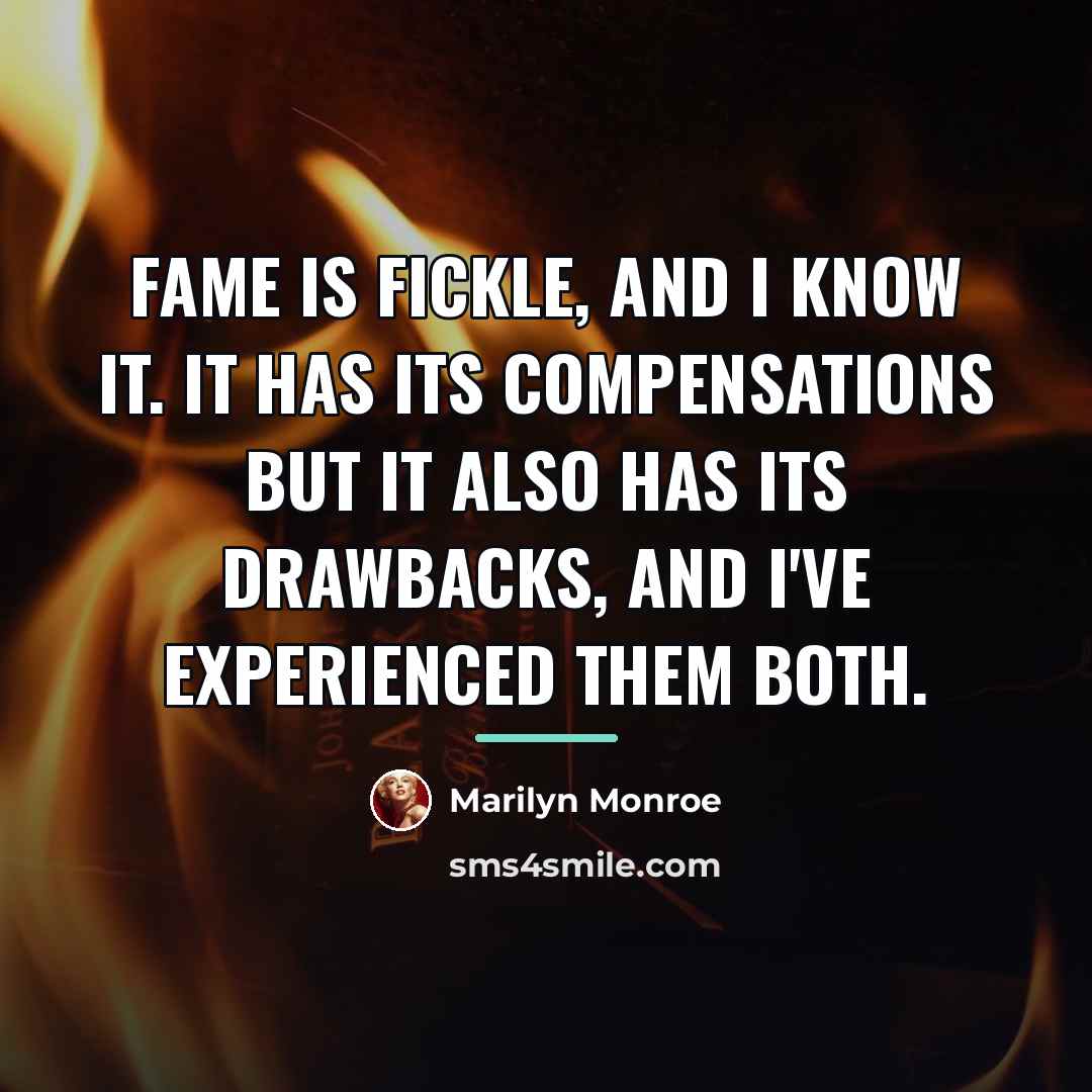 “Fame is fickle, and I know it. It has its…” quote by Marilyn Monroe