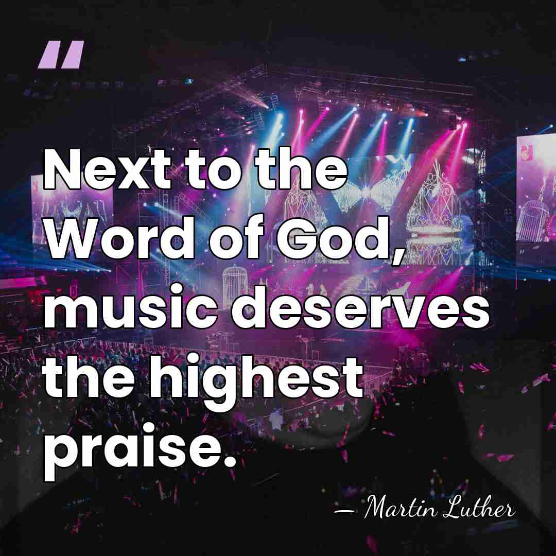 Next to the Word of God, music deserves the highest praise. - Martin Luther