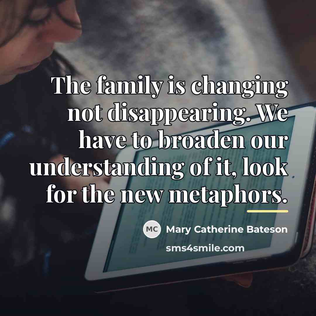 “The family is changing not disappearing. We have to broaden…” quote by Mary Catherine Bateson