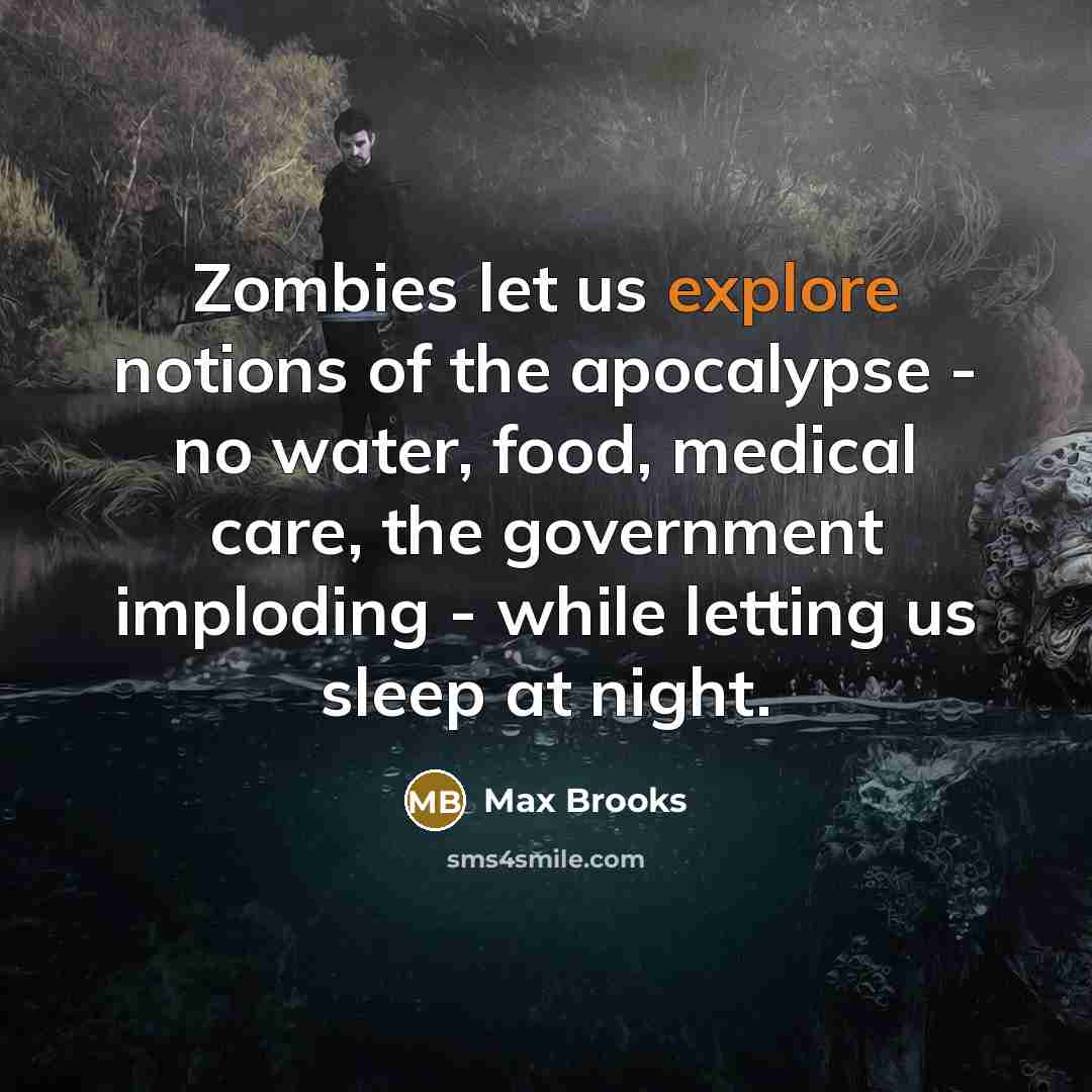 “Zombies let us explore notions of the apocalypse - no…” quote by Max Brooks