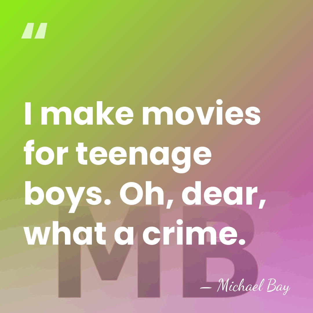 I make movies for teenage boys. Oh, dear, what a crime. - Michael Bay