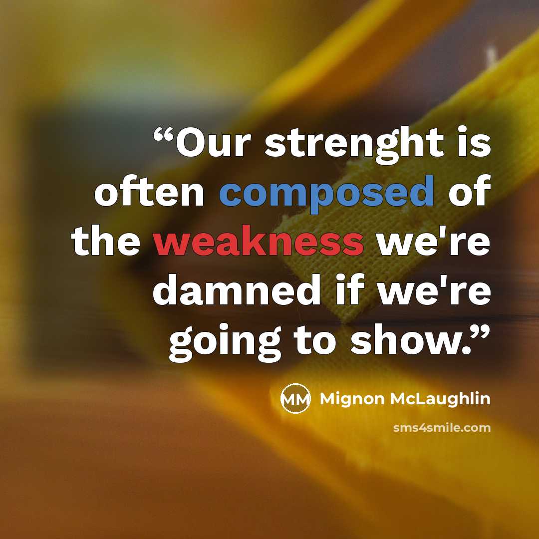 “Our strenght is often composed of the weakness we're damned if we're going to show.” quote by Mignon McLaughlin