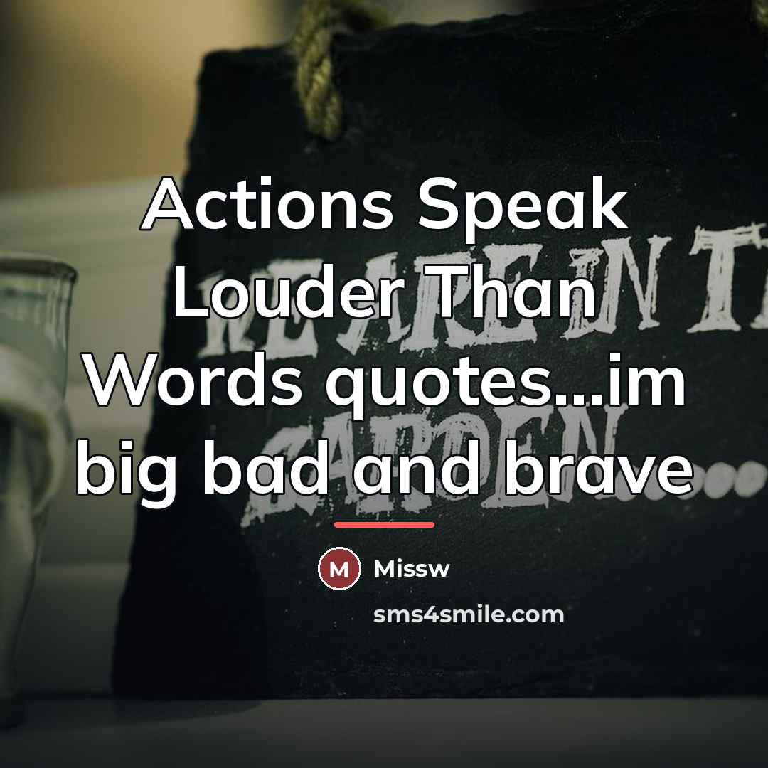 “Actions Speak Louder Than Words quotes...im big bad and brave…” quote by Missw