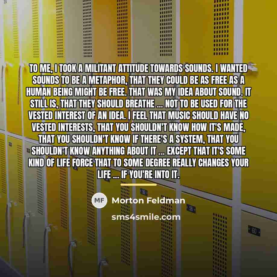 “To me, I took a militant attitude towards sounds. I…” quote by Morton Feldman