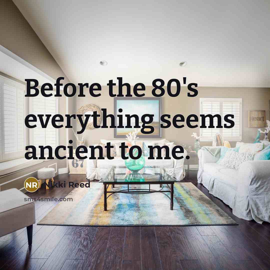 “Before the 80's everything seems ancient to me.” quote by Nikki Reed
