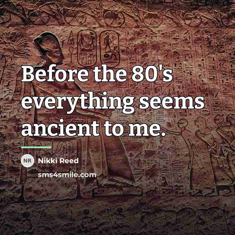 “Before the 80's everything seems ancient to me.…” quote by Nikki Reed