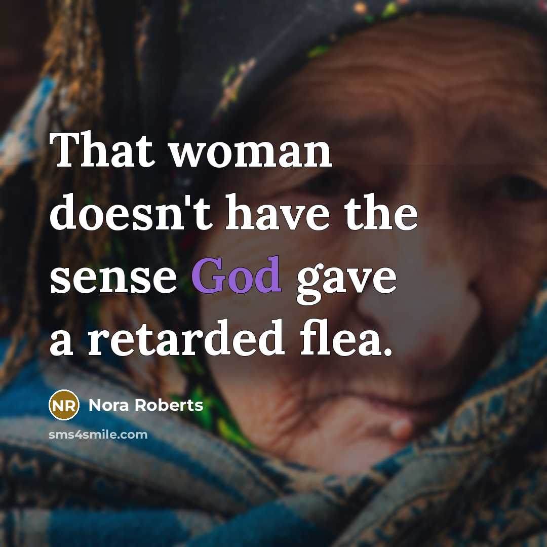 “That woman doesn't have the sense God gave a retarded flea.” quote by Nora Roberts