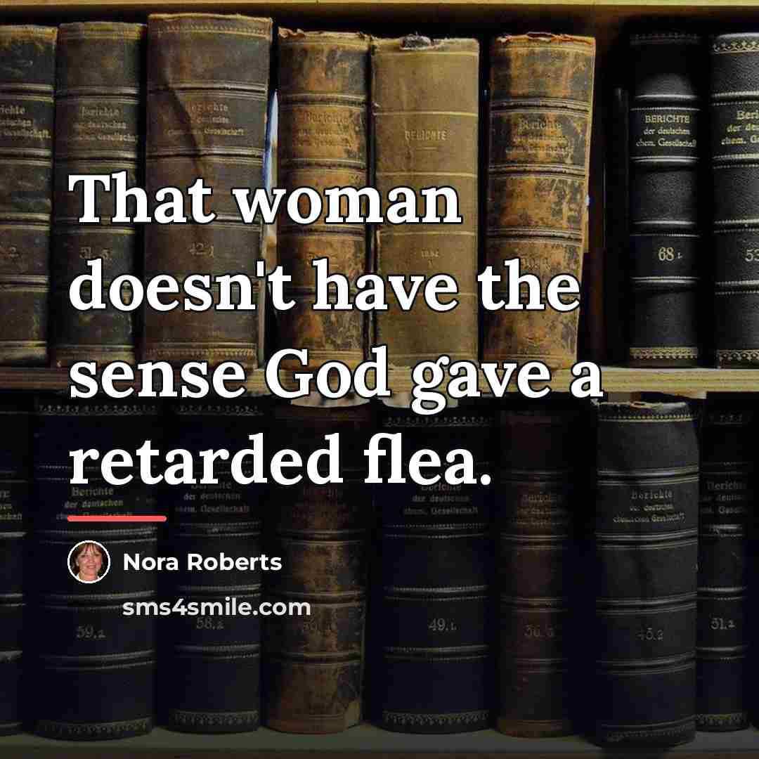 “That woman doesn't have the sense God gave a retarded…” quote by Nora Roberts
