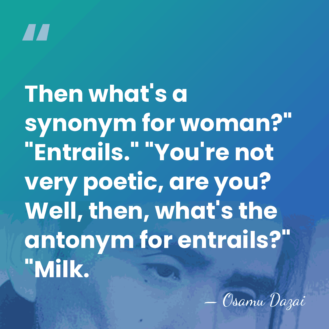 Then what's a synonym for woman?" "Entrails." "You're not very poetic, are&hellip; - Osamu Dazai