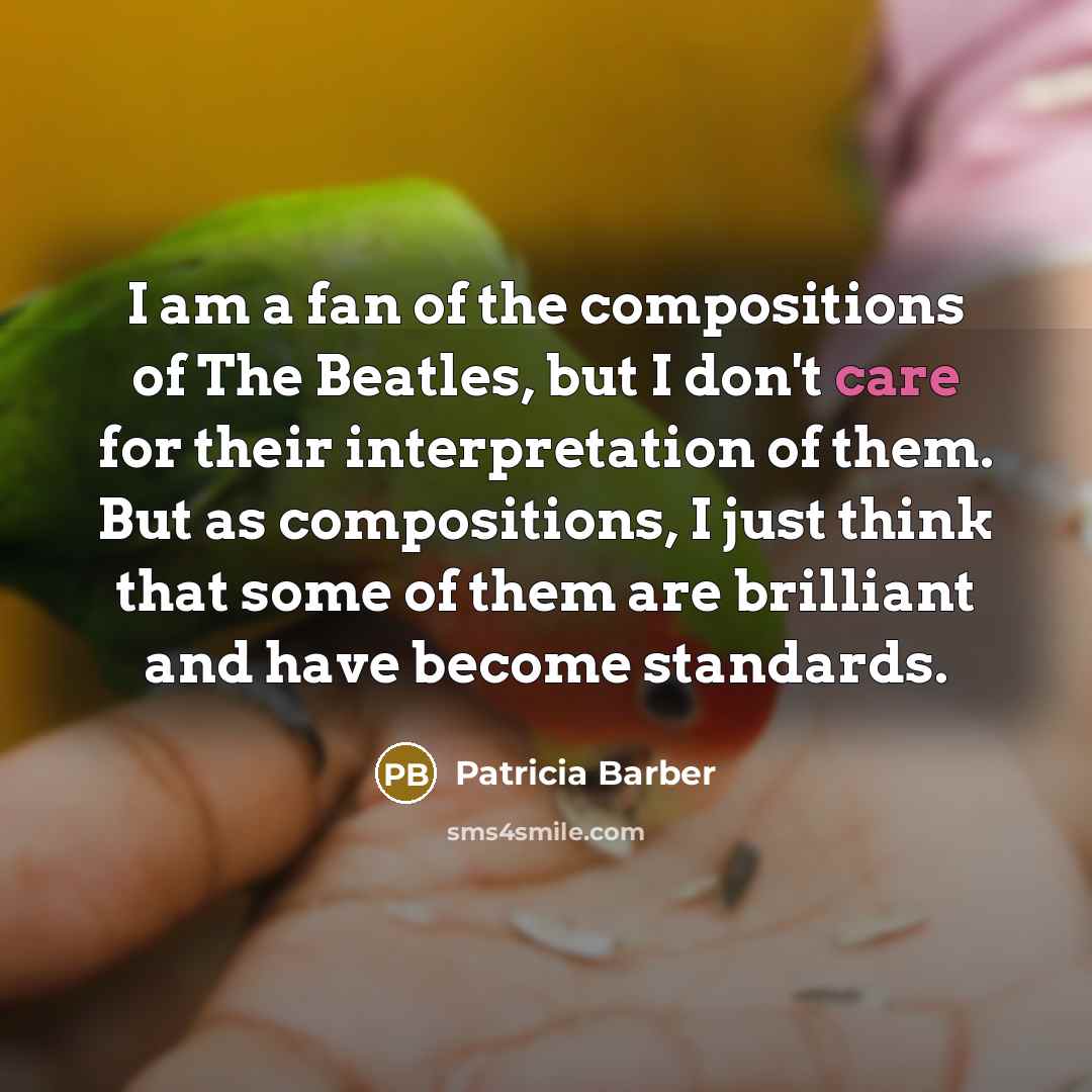 “I am a fan of the compositions of The Beatles, but I don't care for their interpretation of them. But as compositions, I just think that some of them are brilliant and have become standards.” quote by Patricia Barber