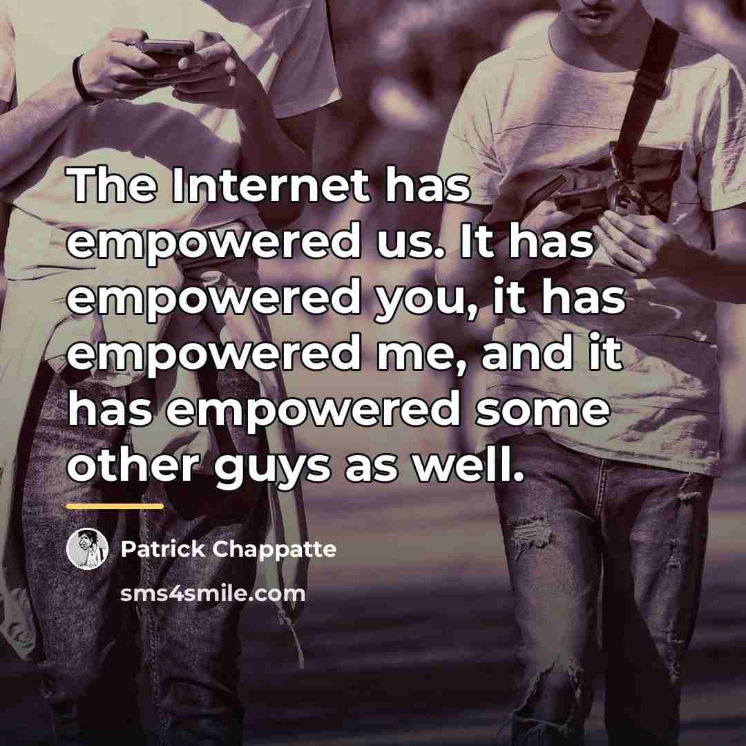 “The Internet has empowered us. It has empowered you, it…” quote by Patrick Chappatte
