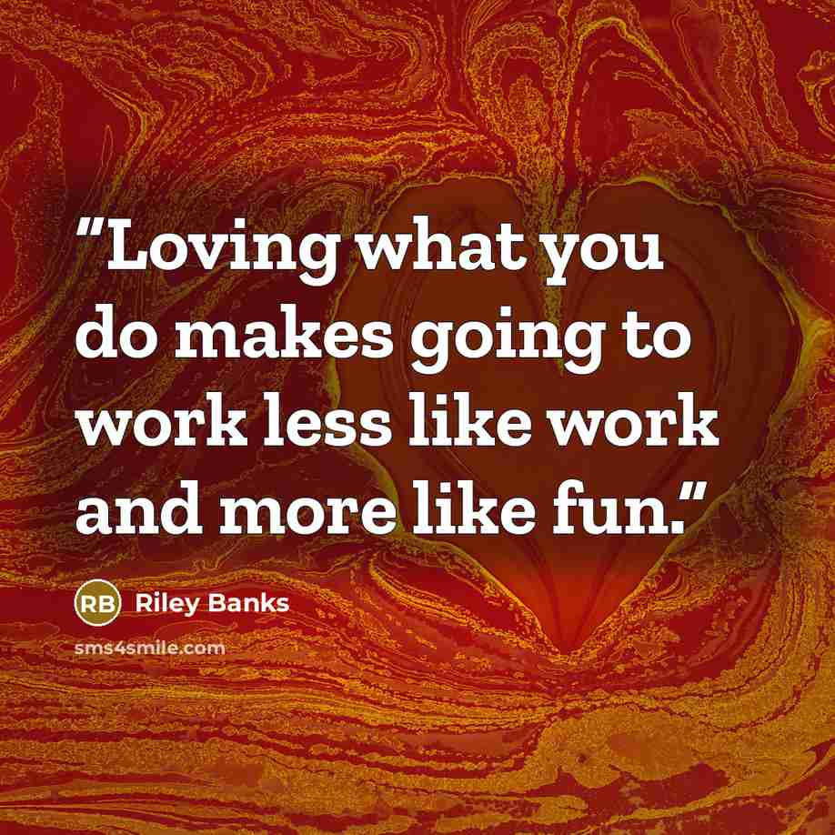 “Loving what you do makes going to work less like work and more like fun.” quote by Riley Banks