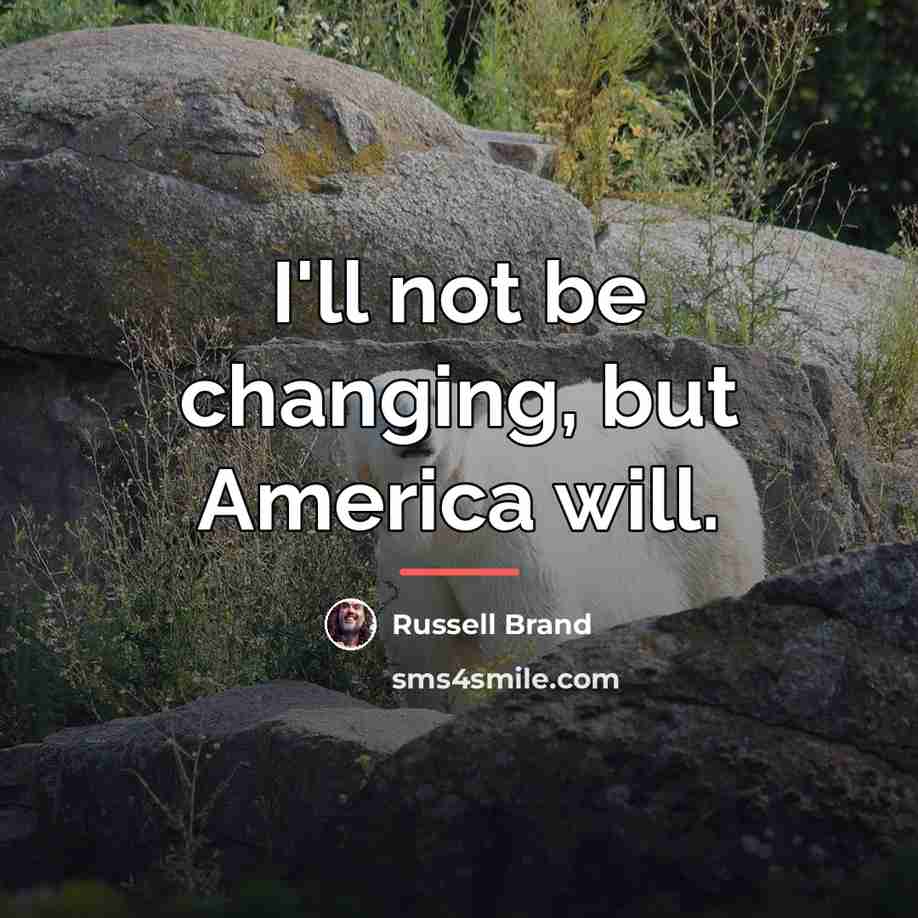 “I'll not be changing, but America will.…” quote by Russell Brand