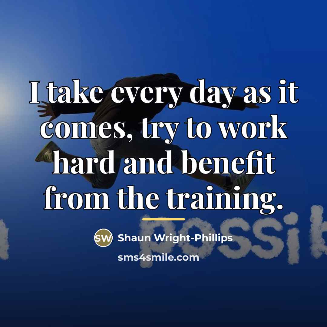 “I take every day as it comes, try to work…” quote by Shaun Wright-Phillips