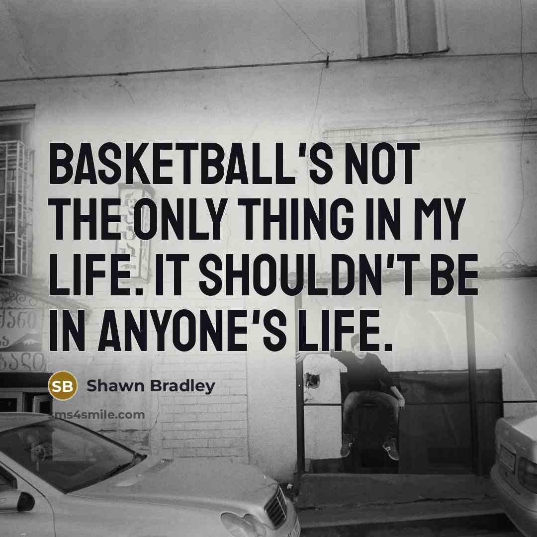 “Basketball's not the only thing in my life. It shouldn't…” quote by Shawn Bradley