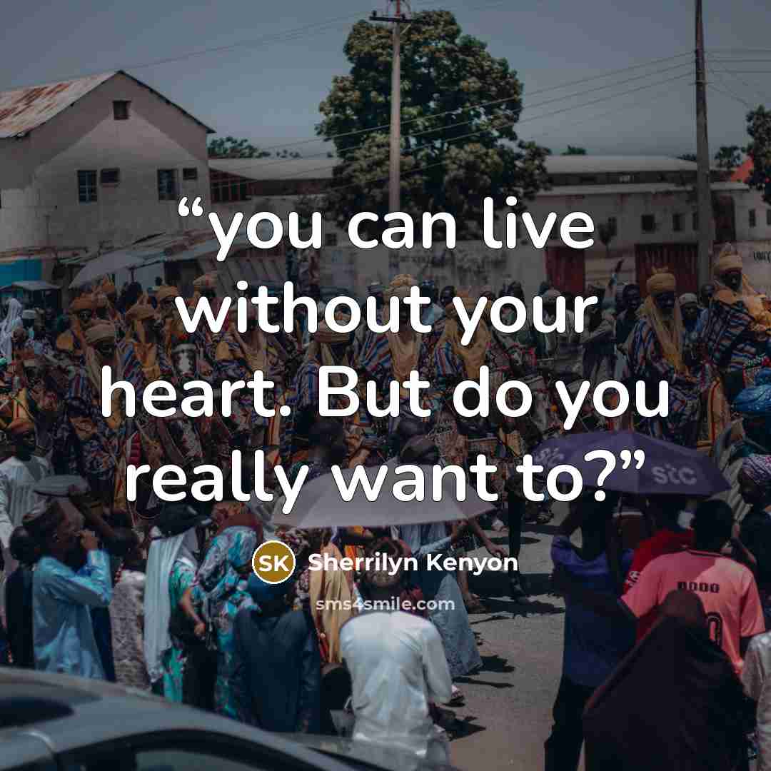 “you can live without your heart. But do you really want to?” quote by Sherrilyn Kenyon