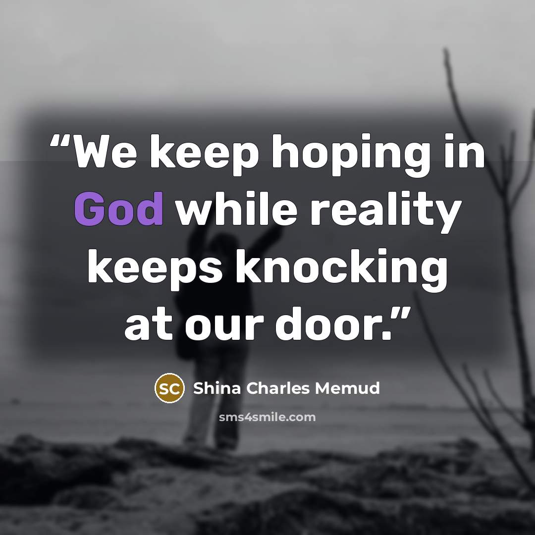“We keep hoping in God while reality keeps knocking at our door.” quote by Shina Charles Memud