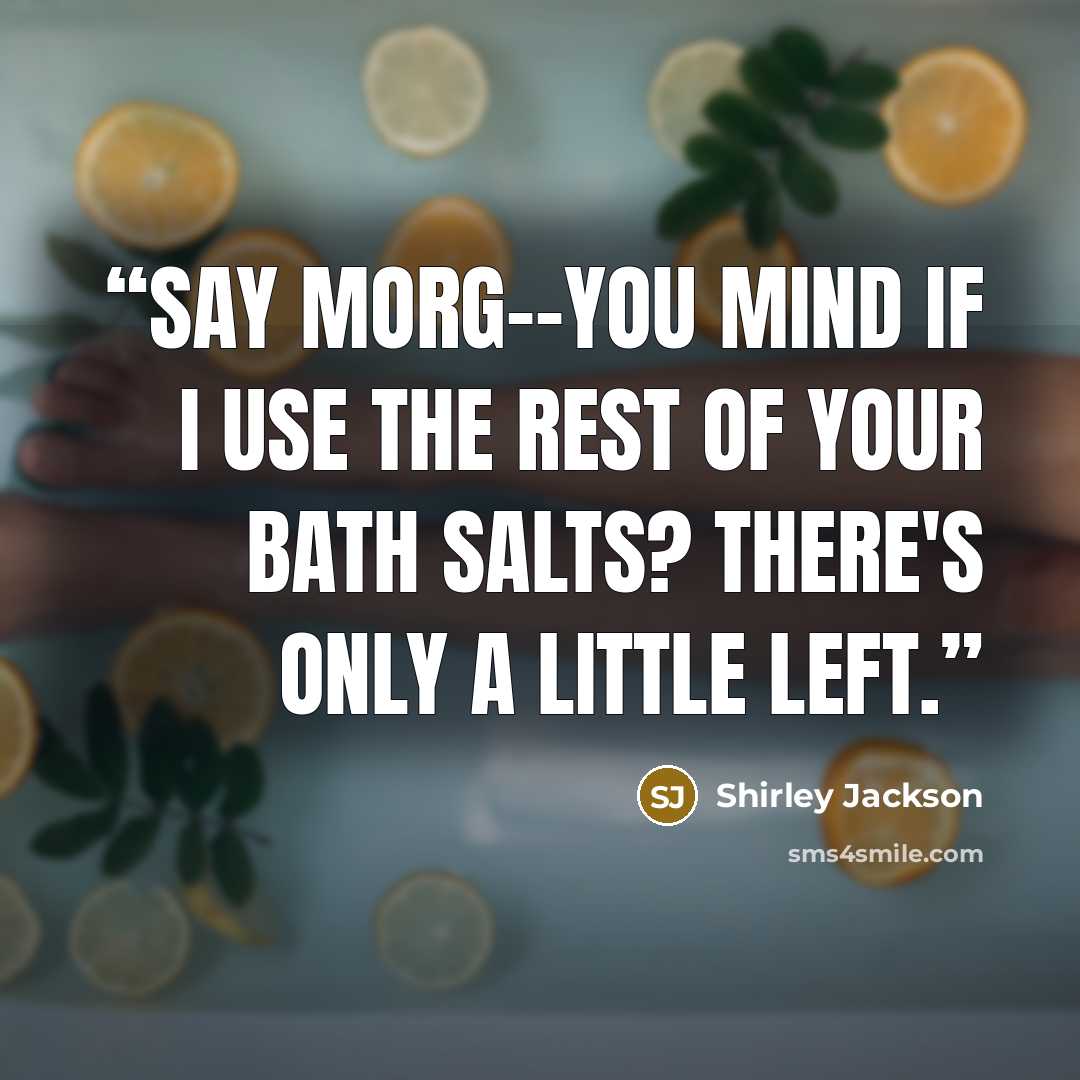 “Say Morg--you mind if I use the rest of your bath salts? There's only a little left.” quote by Shirley Jackson