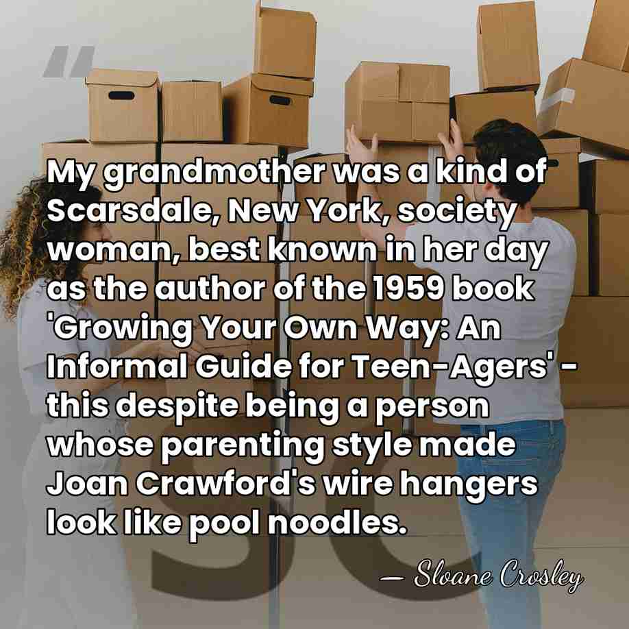 My grandmother was a kind of Scarsdale, New York, society woman, best&hellip; - Sloane Crosley