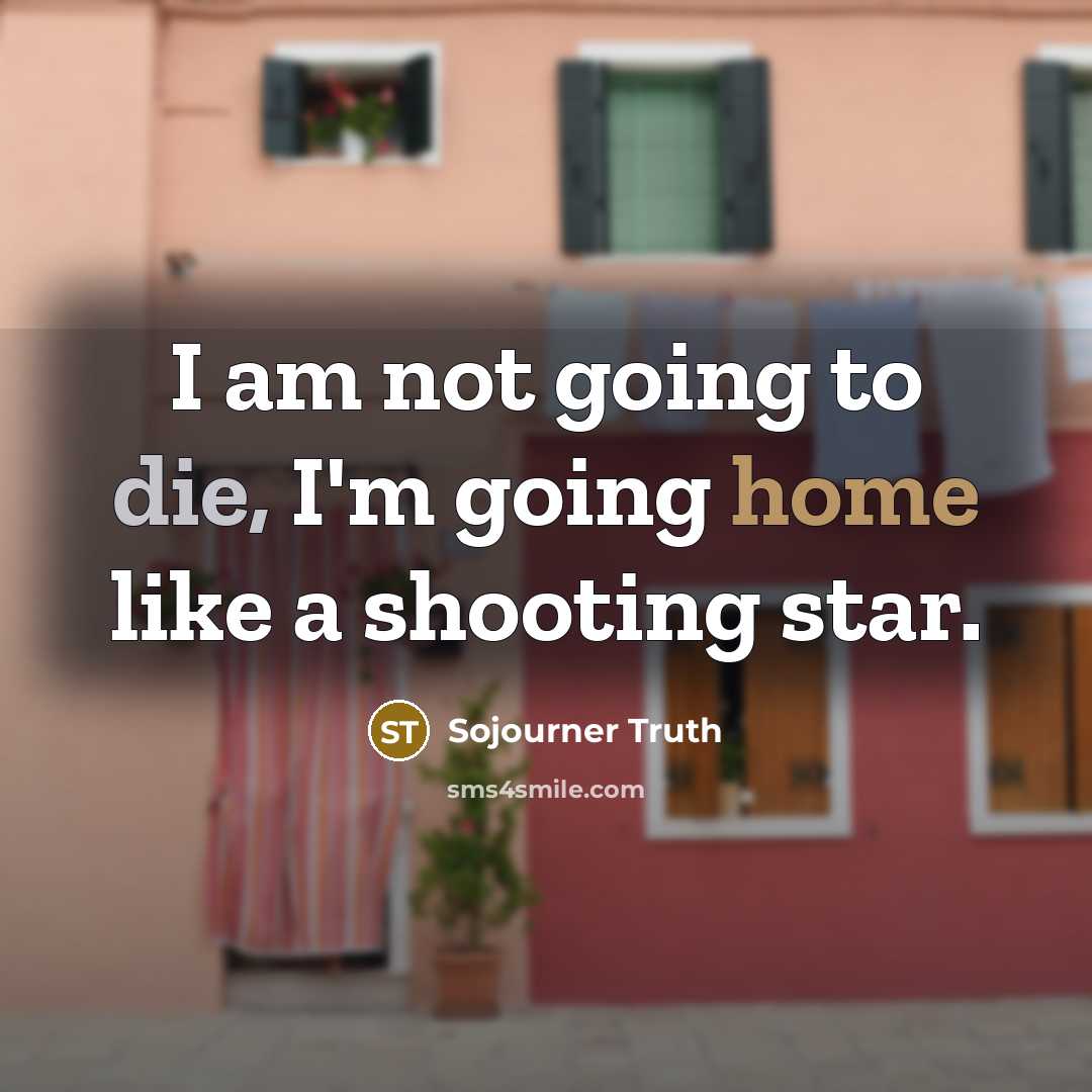 “I am not going to die, I'm going home like…” quote by Sojourner Truth