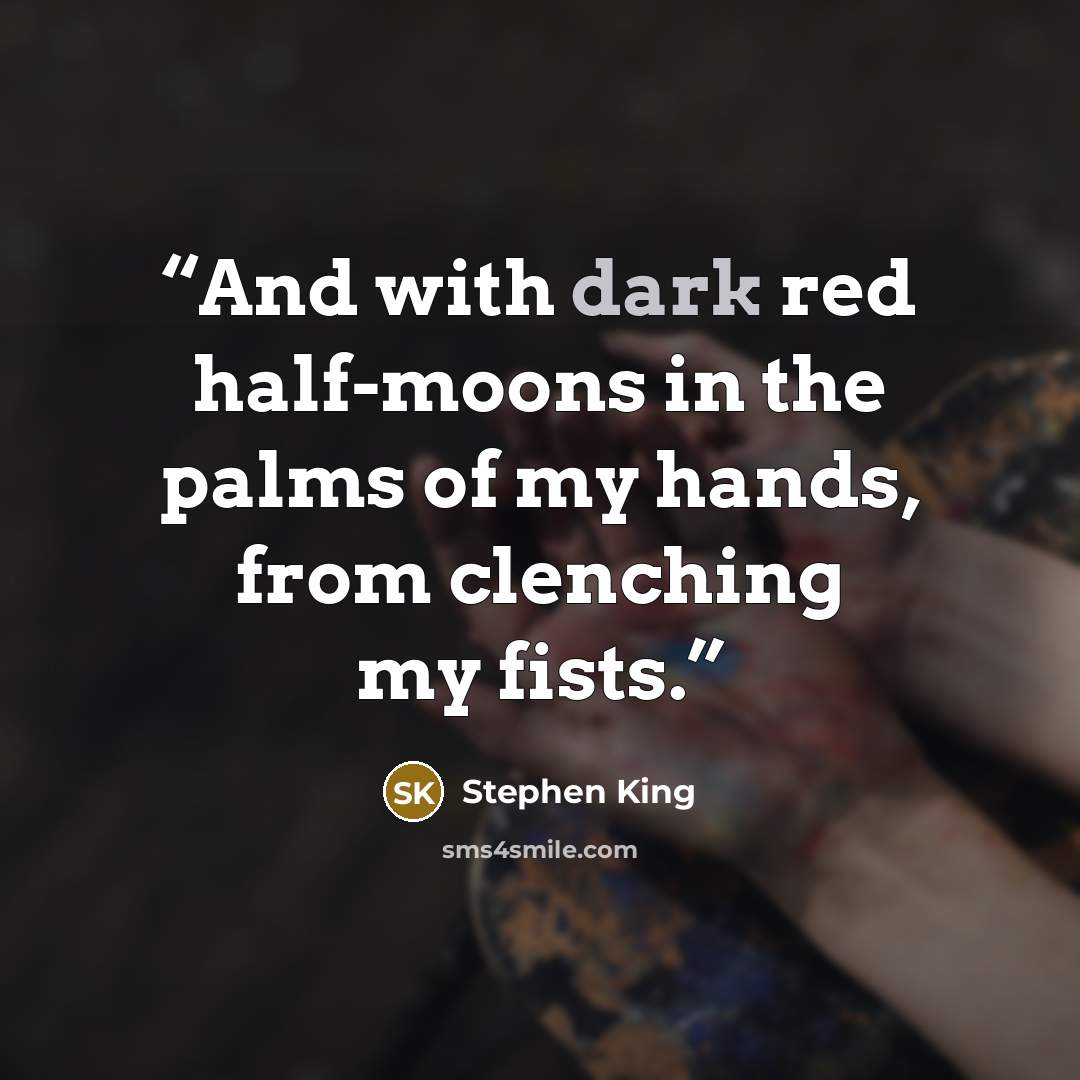 “And with dark red half-moons in the palms of my hands, from clenching my fists.” quote by Stephen King