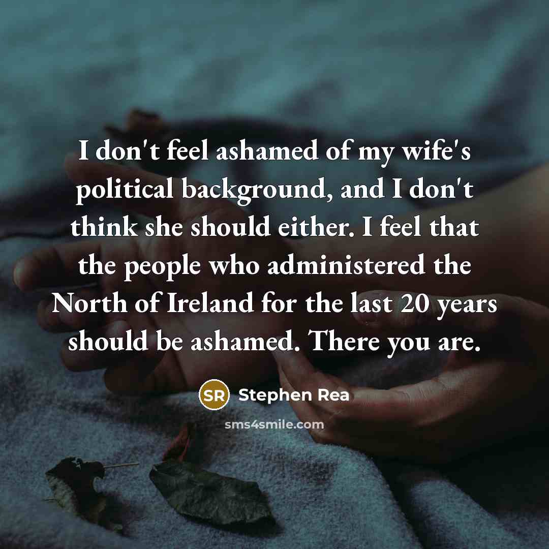 “I don't feel ashamed of my wife's political background, and…” quote by Stephen Rea