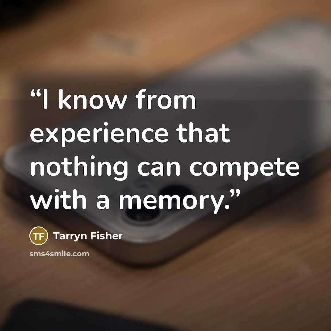 “I know from experience that nothing can compete with a memory.” quote by Tarryn Fisher
