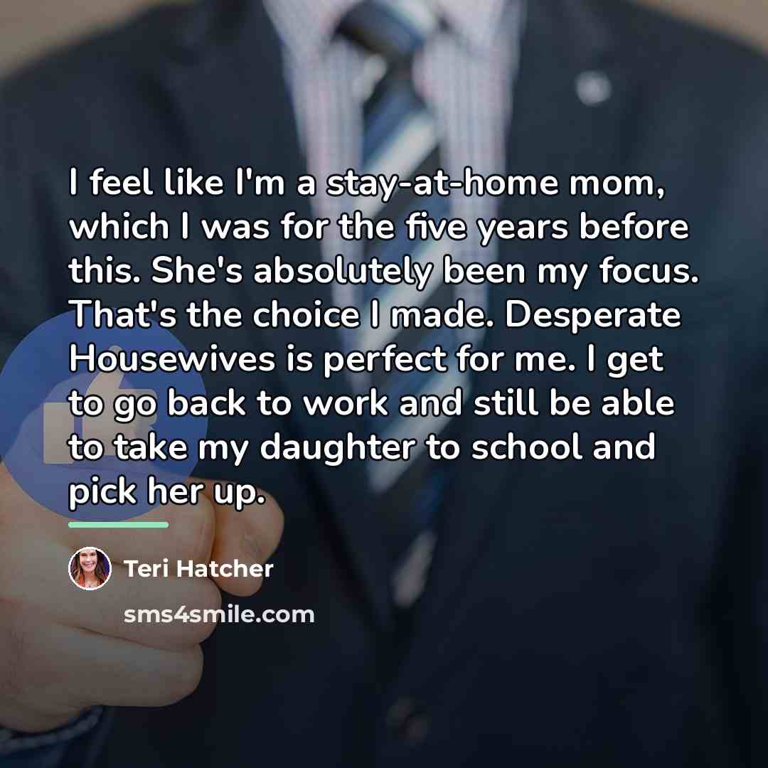 “I feel like I'm a stay-at-home mom, which I was…” quote by Teri Hatcher