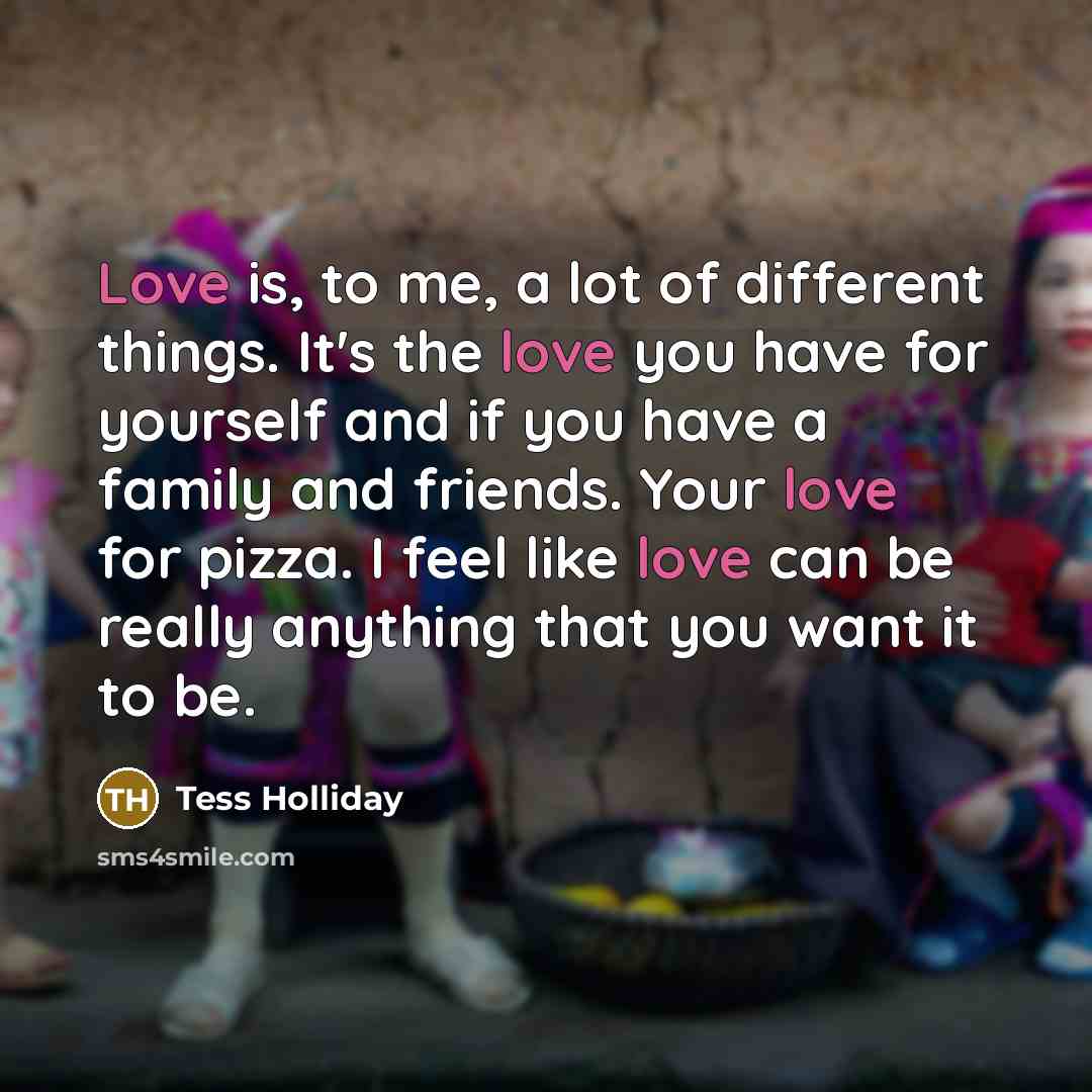 “Love is, to me, a lot of different things. It's…” quote by Tess Holliday