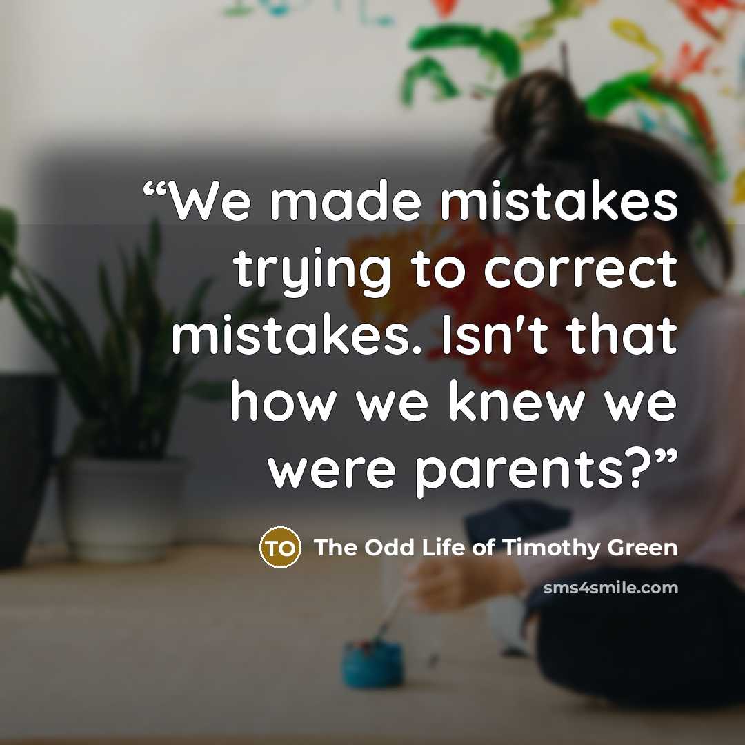 “We made mistakes trying to correct mistakes. Isn't that how we knew we were parents?” quote by The Odd Life of Timothy Green