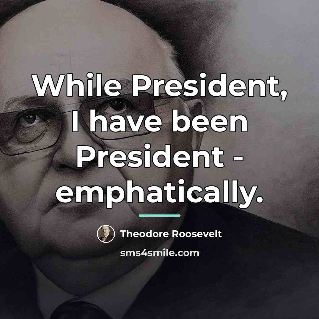 “While President, I have been President - emphatically.…” quote by Theodore Roosevelt