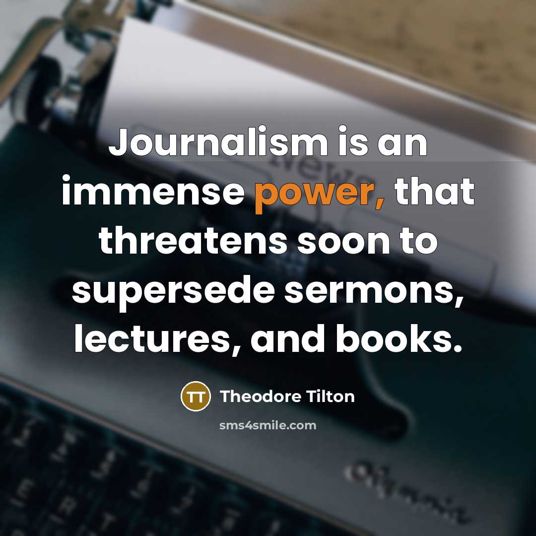 “Journalism is an immense power, that threatens soon to supersede…” quote by Theodore Tilton