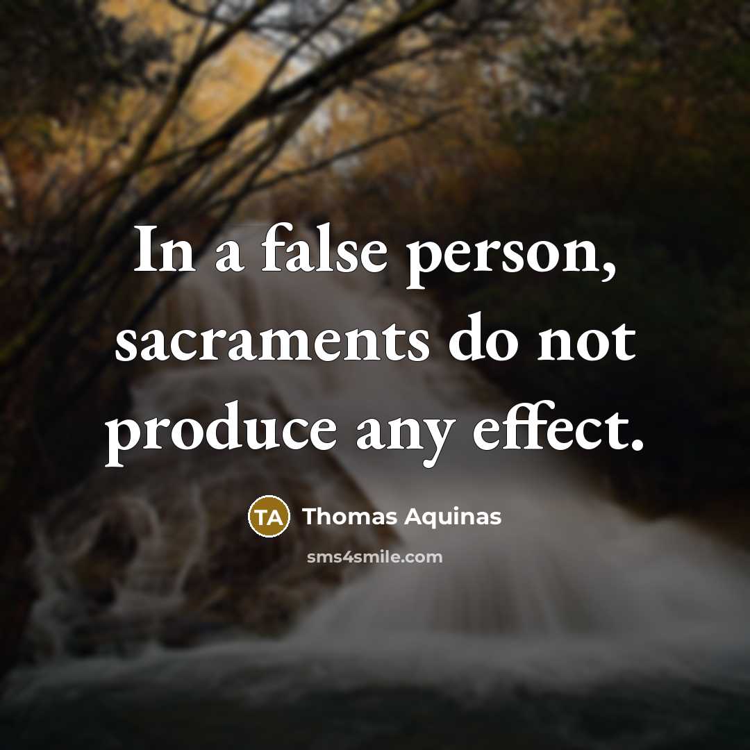 “In a false person, sacraments do not produce any effect.…” quote by Thomas Aquinas