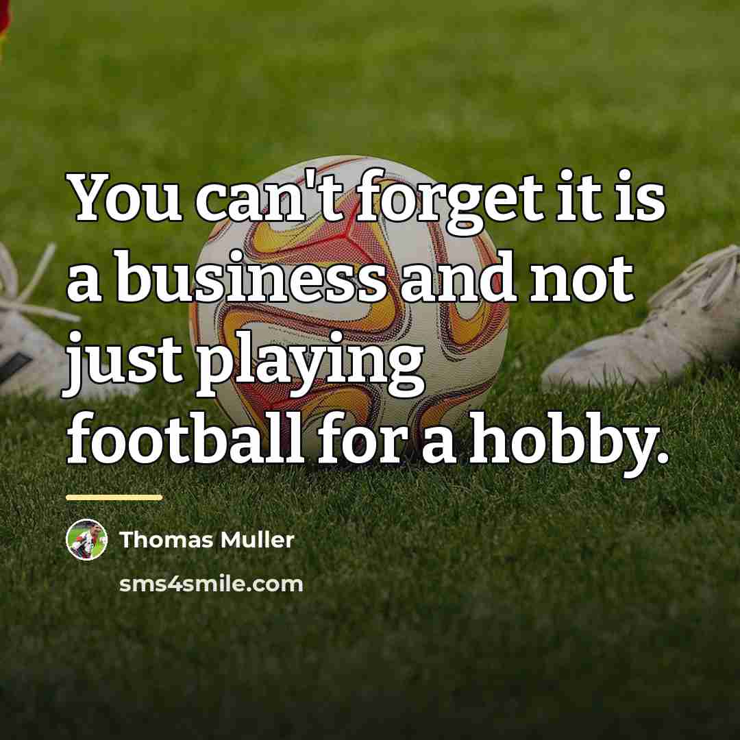 “You can't forget it is a business and not just…” quote by Thomas Muller