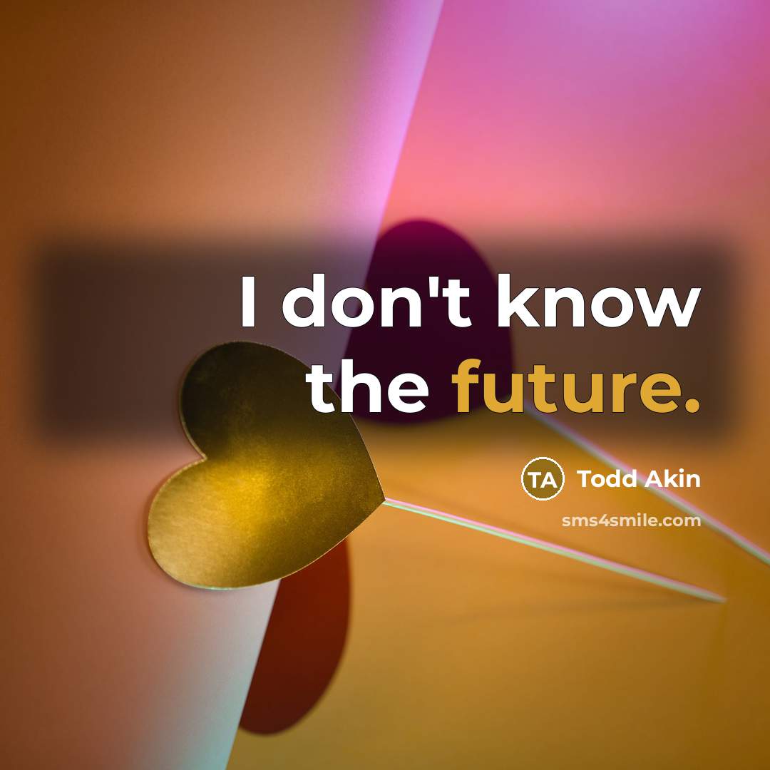 “I don't know the future.…” quote by Todd Akin