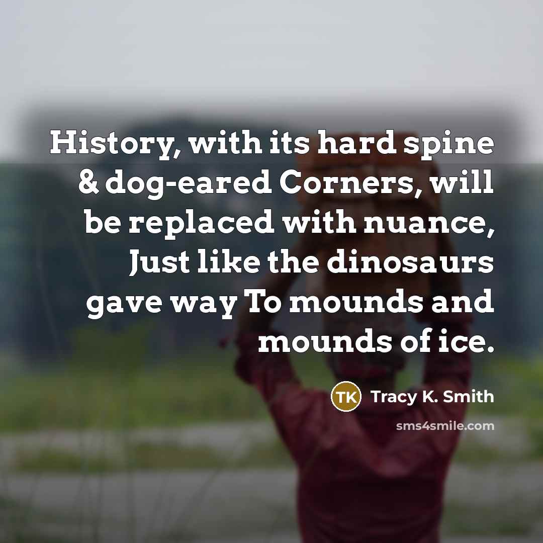 “History, with its hard spine & dog-eared Corners, will be…” quote by Tracy K. Smith