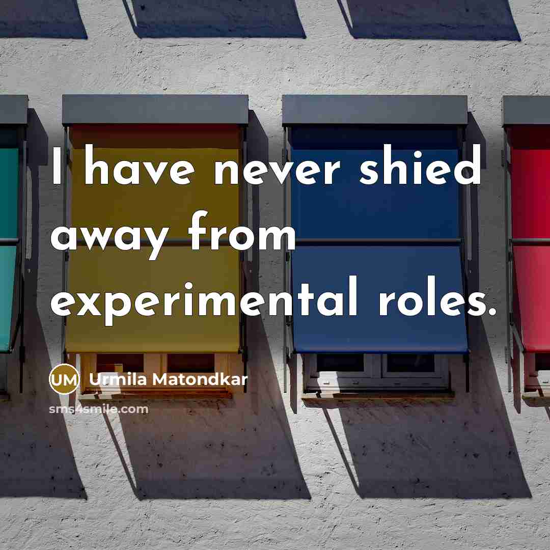 “I have never shied away from experimental roles.…” quote by Urmila Matondkar