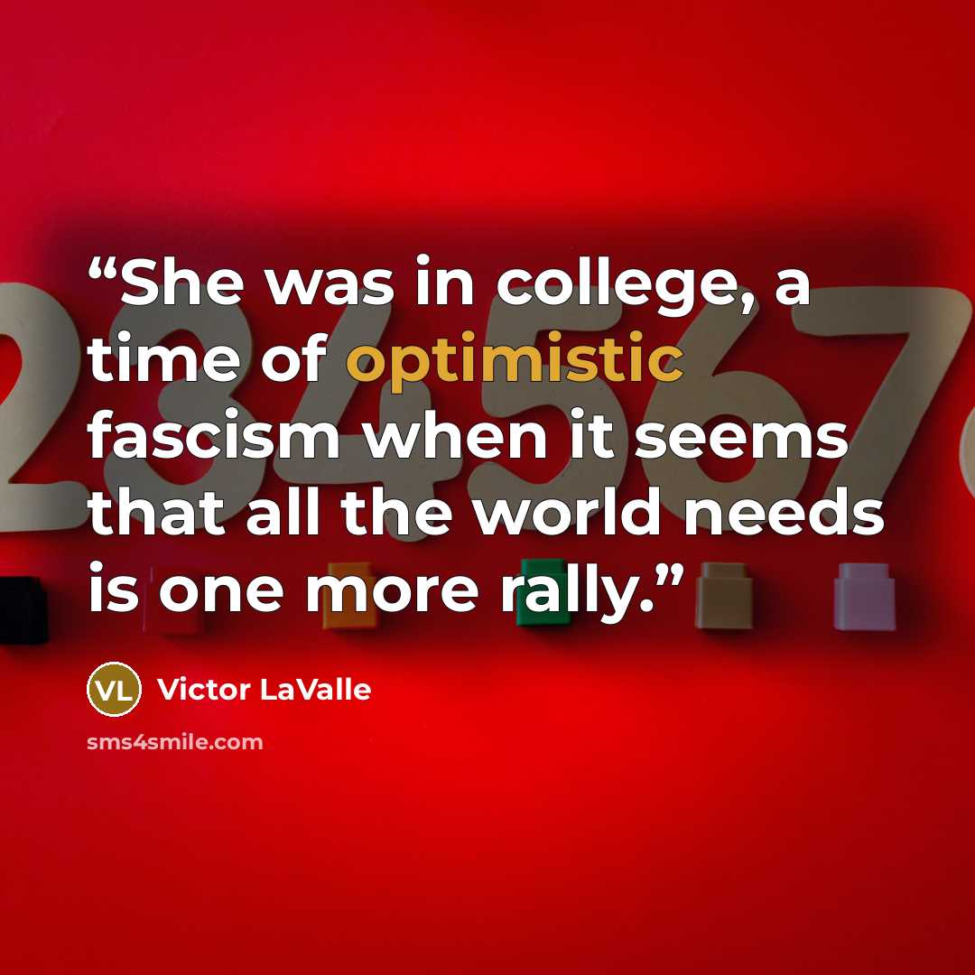 “She was in college, a time of optimistic fascism when it seems that all the world needs is one more rally.” quote by Victor LaValle